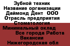 Зубной техник › Название организации ­ Даймонд-Дент, ООО › Отрасль предприятия ­ Стоматология › Минимальный оклад ­ 100 000 - Все города Работа » Вакансии   . Нижегородская обл.